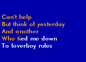 Can't help
But think of yesterday

And another
Who tied me down
To Ioverboy rules