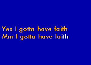 Yes I gotta have faith

Mm I gotta have faith