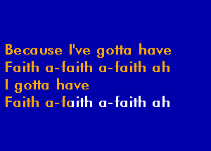 Because I've gotta have
Faith a-faith a-faiih ah

I gotta have
Faith a-faifh o-foifh oh