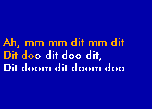 Ah, mm mm dif mm dif

Dif doo dif doo dif,
Dit doom dif doom doo