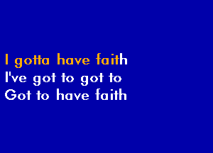 I 90110 have foiih

I've got to 901 to
(301 to have faith