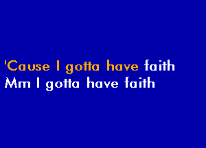 'Cause I gotta have faith

Mm I gotta have faith