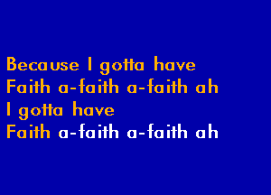 Because I gotta have
Faith a-faith a-faiih ah

I gotta have
Faith a-faifh o-foifh oh