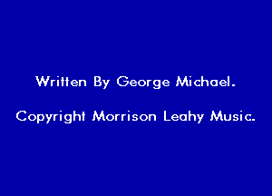 Wriilen By George Michael.

Copyright Morrison Leohy Music.