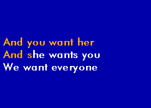 And you want her

And she wants you
We want everyone