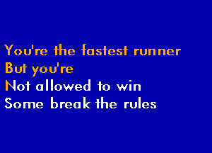 You're the fastest runner
But you're

Not allowed to win
Some break the rules