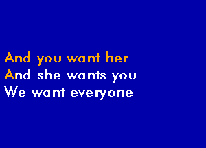 And you want her

And she wants you
We want everyone