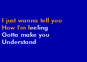 I just wanna tell you
How I'm feeling

60110 mo ke you
Undersfa nd