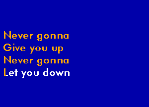 Never gonna
Give you up

Never gonna
Let you down