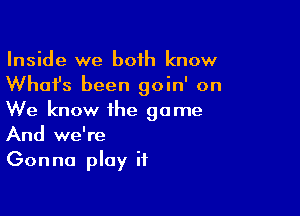 Inside we both know
What's been goin' on

We know the game
And we're
Gonna play it