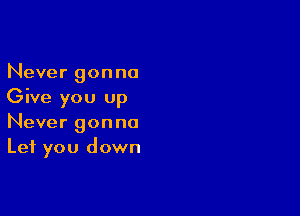 Never gonna
Give you up

Never gonna
Let you down