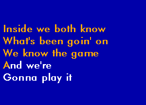 Inside we both know
What's been goin' on

We know the game
And we're
Gonna play it