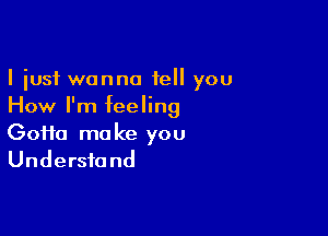 I just wanna tell you
How I'm feeling

60110 mo ke you
Undersfa nd