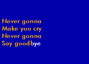 Never gonna

Ma ke you cry

Never gonna

Say good bye