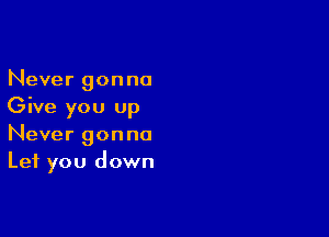 Never gonna
Give you up

Never gonna
Let you down