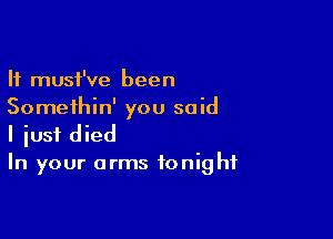 It must've been
Somethin' you said

I iusf died
In your arms tonight