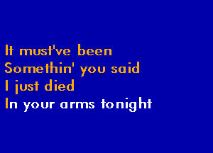 It must've been
Somethin' you said

I iusf died
In your arms tonight