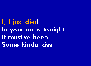 I, I just died
In your arms tonight

If must've been
Some kinda kiss