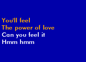 You'll feel

The power of love

Can you feel it
Hmm hmm