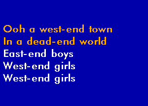 Ooh (I wesf-end town
In a dead-end world

East-end boys
Wesf-end girls
Wesf-end girls