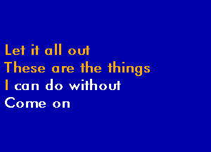 Let i1 0 out
These are the things

I can do wiihouf
Come on