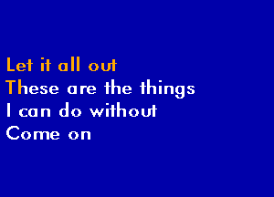 Let i1 0 out
These are the things

I can do wiihouf
Come on