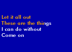 Let i1 0 out
These are the things

I can do wiihouf
Come on