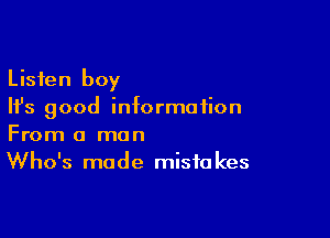Listen boy
Ifs good information

From a man
Who's made mistakes