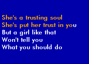 She's a trusting soul
She's pu1 her trust in you

But a girl like that

Won't tell you
What you should do