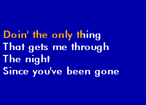 Doin' the only thing
That gets me through

The night

Since you've been gone