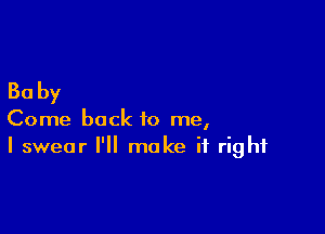 30 by

Come back to me,
I swear I'll make it right