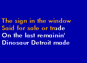 The sign in the window
Said for sale or trade
On the last remainin'

Dinosaur Detroit made