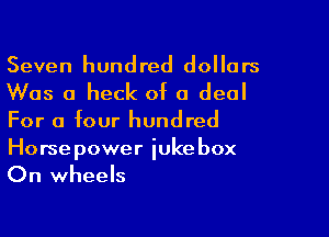 Seven hundred dollars

Was a heck of a deal

For a four hundred

Horsepower iukebox
On wheels