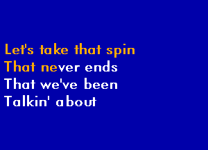 Lefs take that spin
Thai never ends

Thai we've been
Talkin' about