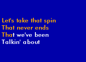 Lefs take that spin
Thai never ends

Thai we've been
Talkin' about