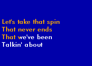 Lefs take that spin
Thai never ends

Thai we've been
Talkin' about