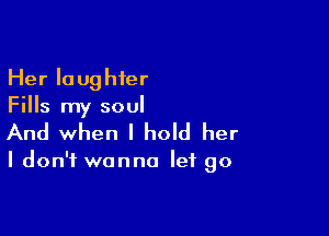 Her laughter
Fills my soul

And when I hold her

I don't wanna let go