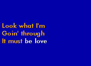 Look what I'm

Goin' through
It must be love