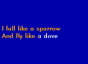 I fall like a sparrow

And fly like a dove