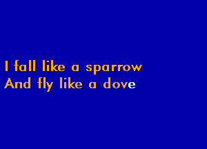 I fall like a sparrow

And fly like a dove