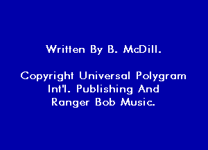 Wrillen By B. McDill.

Copyright Universal Polygrum
Ini'l. Publishing And
Ranger Bob Music.