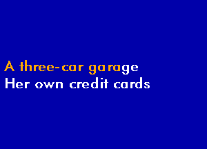A three- car go rage

Her own credit cards