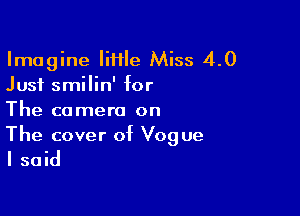 Imagine lime Miss 4.0
Just smilin' for

The camera on
The cover of Vogue

I said