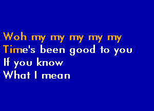 Woh my my my my my
Time's been good to you

If you know
What I mean