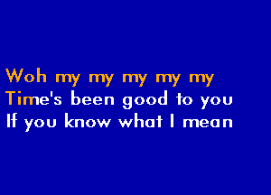 Woh my my my my my

Time's been good to you
If you know what I mean