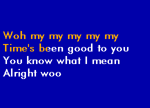 Woh my my my my my
Time's been good to you

You know what I mean
Alrig hi woo