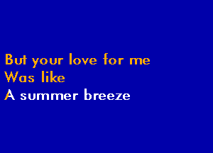 But your love for me

Was like

A summer breeze