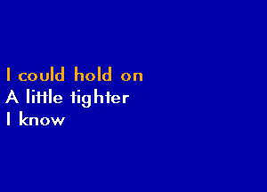 I could hold on

A lime fighter
I know