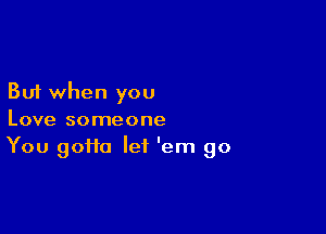 But when you

Love someone
You goHa let 'em 90