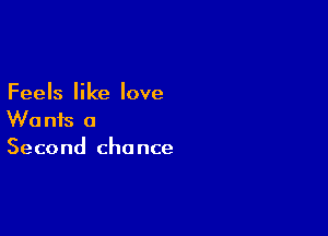 Feels like love

Wants a
Second chance